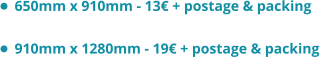 •	650mm x 910mm - 13€ + postage & packing  •	910mm x 1280mm - 19€ + postage & packing